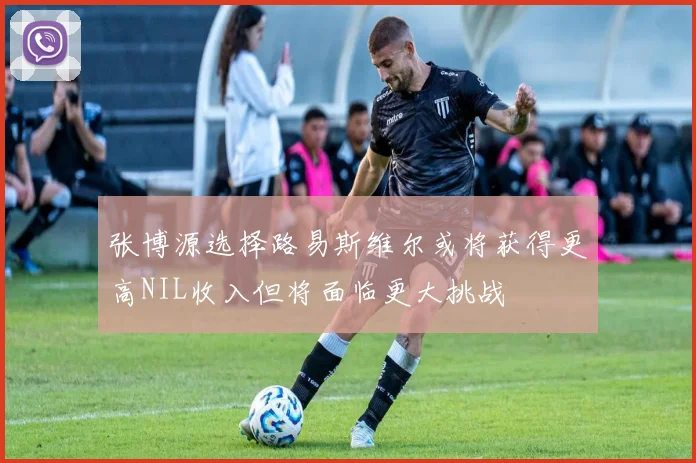 张博源选择路易斯维尔或将获得更高NIL收入但将面临更大挑战