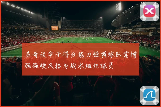 芬奇谈华子得分能力强调球队需增强强硬风格与战术组织球员