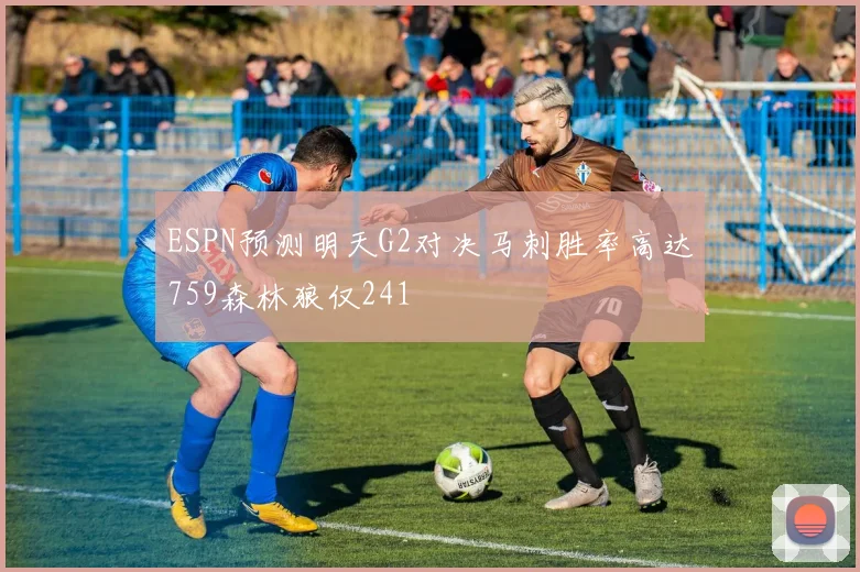 ESPN预测明天G2对决马刺胜率高达759森林狼仅241