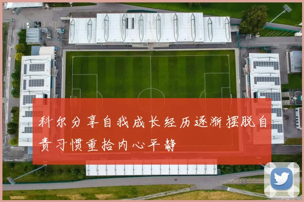 科尔分享自我成长经历逐渐摆脱自责习惯重拾内心平静