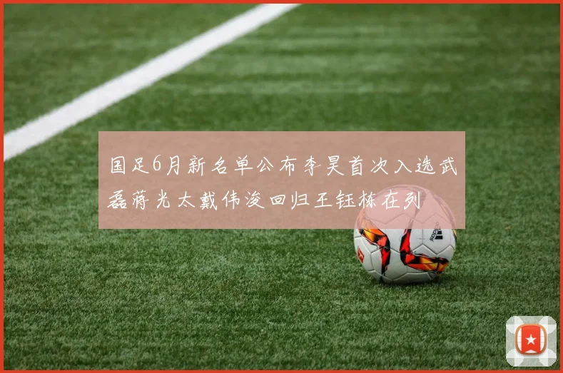 国足6月新名单公布李昊首次入选武磊蒋光太戴伟浚回归王钰栋在列