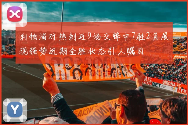 利物浦对热刺近9场交锋中7胜2负展现强势近期全胜状态引人瞩目