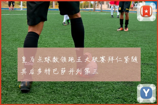 皇马点球数领跑五大联赛拜仁紧随其后多特巴萨并列第三