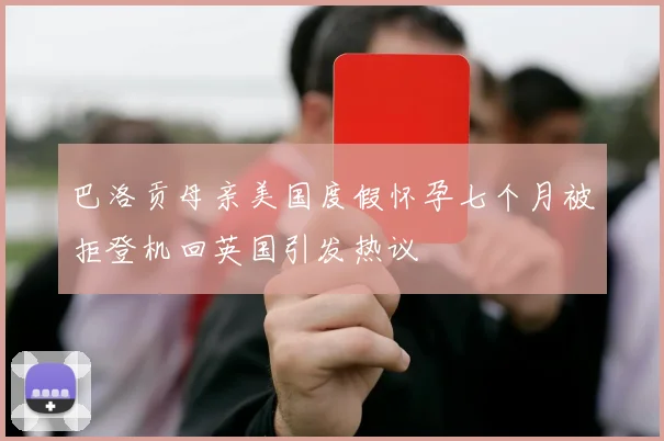 巴洛贡母亲美国度假怀孕七个月被拒登机回英国引发热议