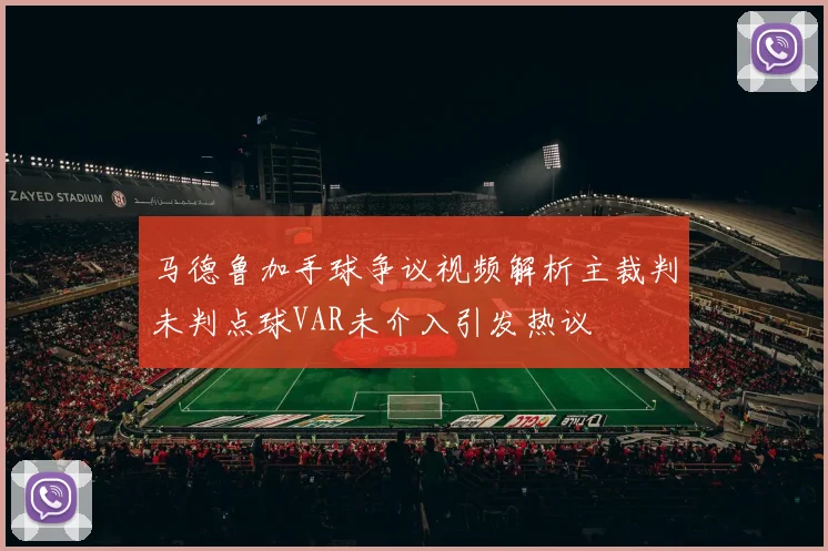 马德鲁加手球争议视频解析主裁判未判点球VAR未介入引发热议