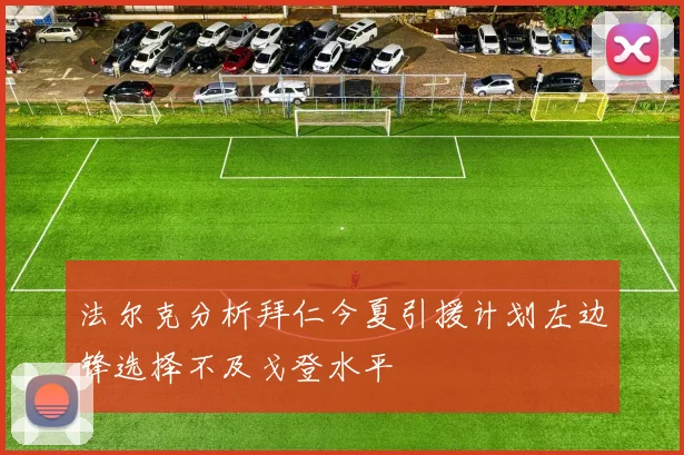 法尔克分析拜仁今夏引援计划左边锋选择不及戈登水平