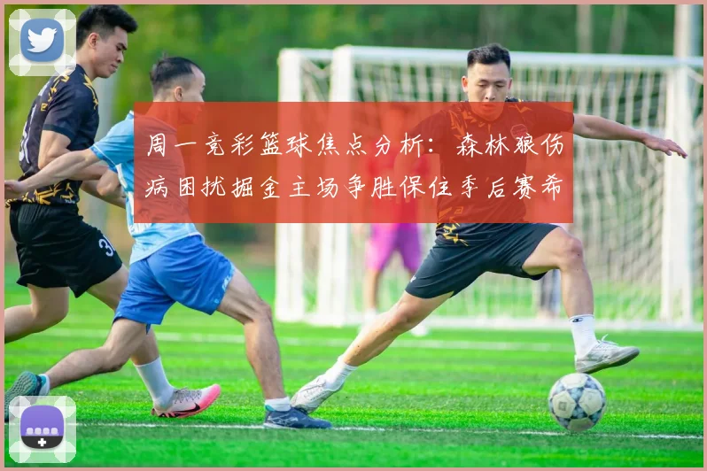 周一竞彩篮球焦点分析：森林狼伤病困扰掘金主场争胜保住季后赛希望