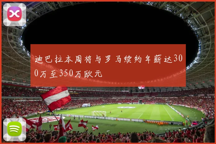 迪巴拉本周将与罗马续约年薪达300万至350万欧元