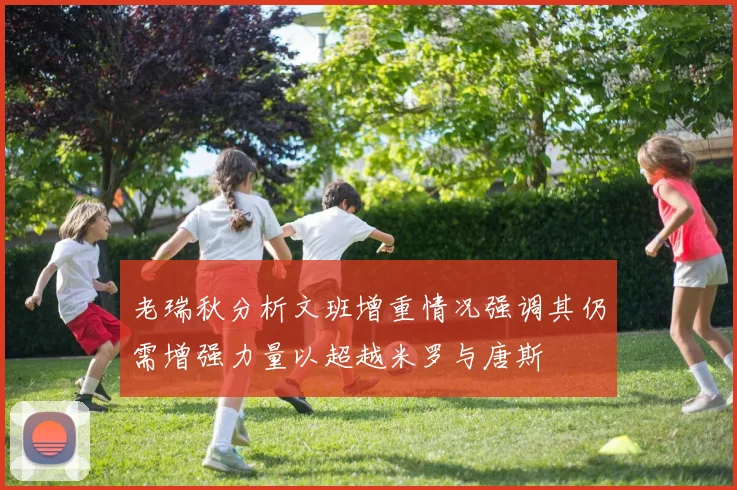 老瑞秋分析文班增重情况强调其仍需增强力量以超越米罗与唐斯