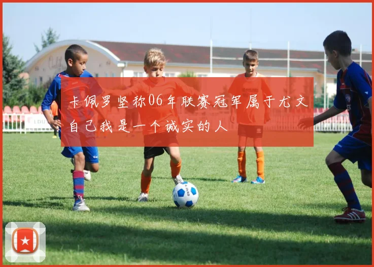 卡佩罗坚称06年联赛冠军属于尤文自己我是一个诚实的人