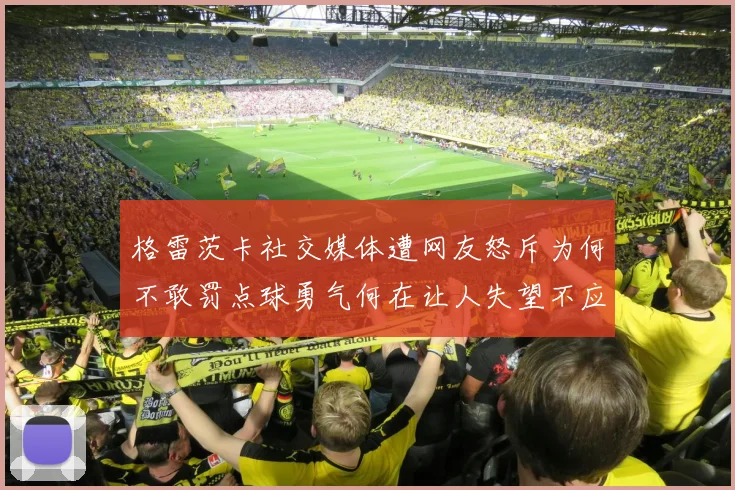 格雷茨卡社交媒体遭网友怒斥为何不敢罚点球勇气何在让人失望不应躲在塔后
